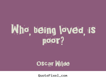 Love quotes - Who, being loved, is poor?