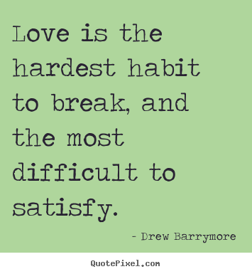 Quotes about love - Love is the hardest habit to break, and the most..