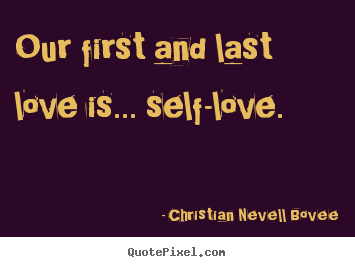 Quotes about love - Our first and last love is... self-love.