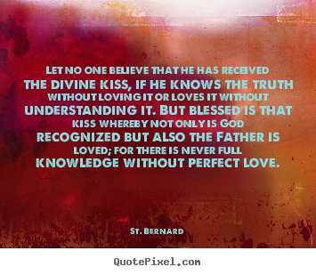 Let no one believe that he has received the divine kiss,.. St. Bernard  love quotes