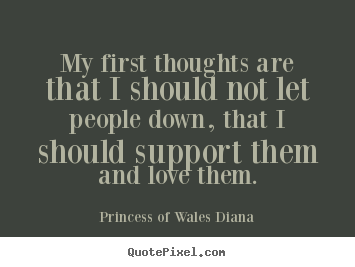Quotes about love - My first thoughts are that i should not let people down, that i should..