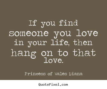 Love quotes - If you find someone you love in your life,..