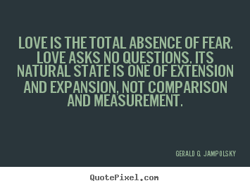 Quote about love - Love is the total absence of fear. love asks no questions. its natural..