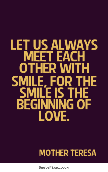 Let us always meet each other with smile, for the.. Mother Teresa best love quotes