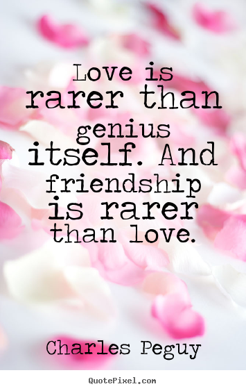 Charles Peguy picture quotes - Love is rarer than genius itself. and friendship.. - Love quotes