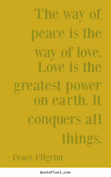 Diy photo quote about love - The way of peace is the way of love. love is the..