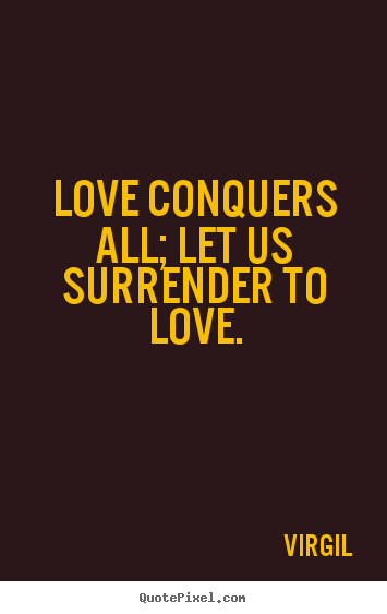 Quote about love - Love conquers all; let us surrender to love.