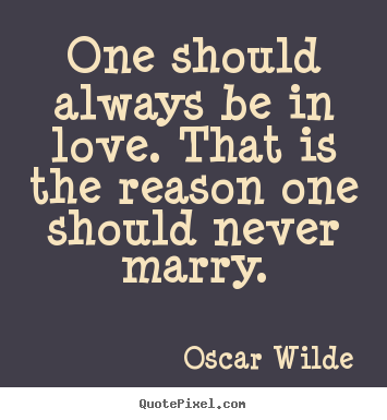 Oscar Wilde photo quote - One should always be in love. that is the reason one should.. - Love quotes