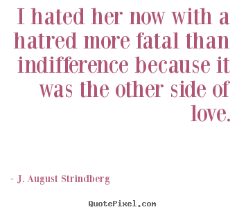 J. August Strindberg picture quote - I hated her now with a hatred more fatal than indifference because it.. - Love quotes