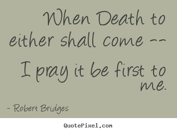 Quotes about love - When death to either shall come -- i pray it be..