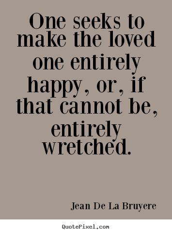 Make custom picture quotes about love - One seeks to make the loved one entirely happy, or, if that cannot..