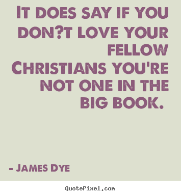 It does say if you don?t love your fellow christians you're.. James Dye  love quotes