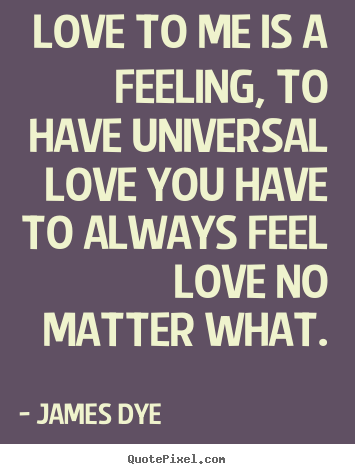 Love quotes - Love to me is a feeling, to have universal..