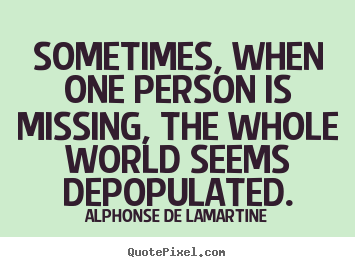 Love quotes - Sometimes, when one person is missing, the whole world seems depopulated.