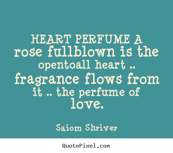 Design poster quotes about love - Heart perfume a rose fullblown is the opentoall heart ....
