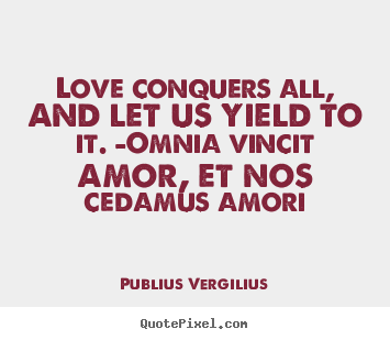 Publius Vergilius picture quotes - Love conquers all, and let us yield to it. —omnia.. - Love quotes