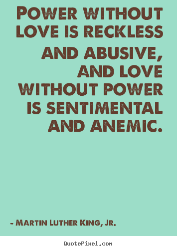How to design image quote about love - Power without love is reckless and abusive, and..