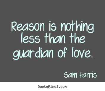 Sam Harris picture quotes - Reason is nothing less than the guardian of love. - Love quote