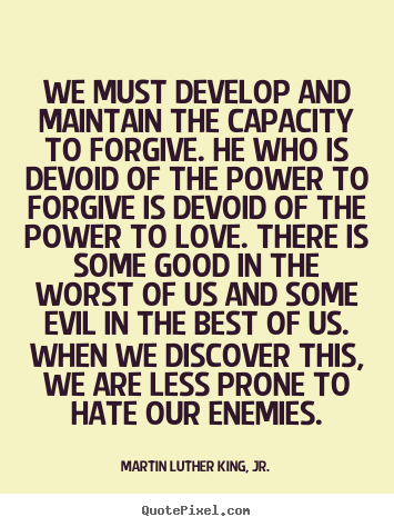 Quote about love - We must develop and maintain the capacity to forgive...