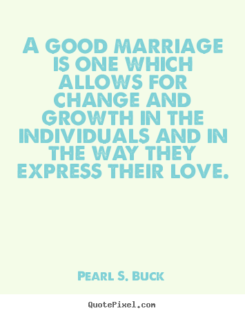 Pearl S. Buck picture quotes - A good marriage is one which allows for change and growth.. - Love quotes