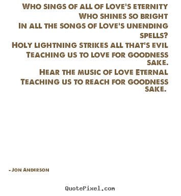 Jon Anderson poster quotes - Who sings of all of love's eternity who shines.. - Love quote