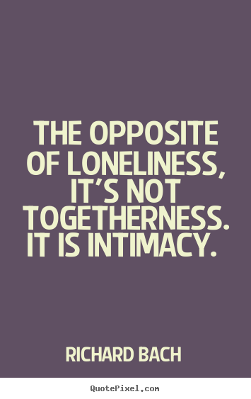 Love sayings - The opposite of loneliness, it's not togetherness. it is..