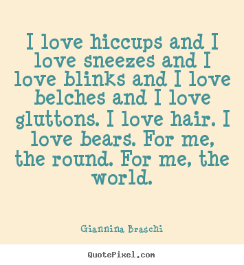 Giannina Braschi picture quotes - I love hiccups and i love sneezes and i love blinks.. - Love quote