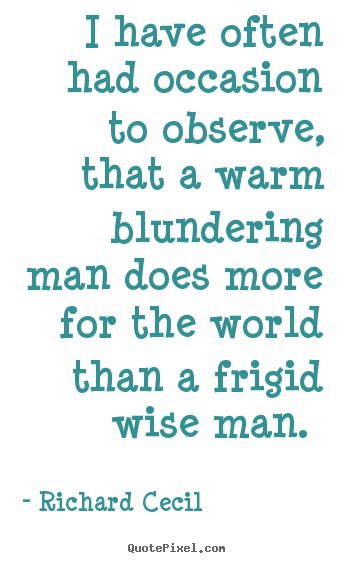 Richard Cecil picture quotes - I have often had occasion to observe, that a warm blundering man.. - Love quotes