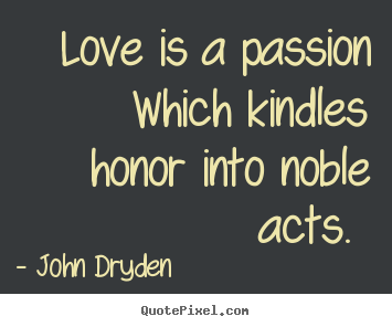 Love quotes - Love is a passion which kindles honor into noble acts...