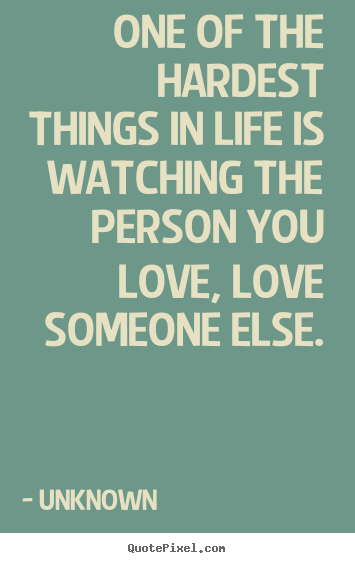 Unknown picture quotes - One of the hardest things in life is watching the person.. - Love quotes