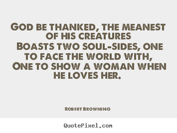 Love quotes - God be thanked, the meanest of his creatures..
