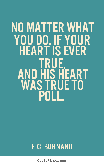 Love quote - No matter what you do, if your heart is ever true, and..