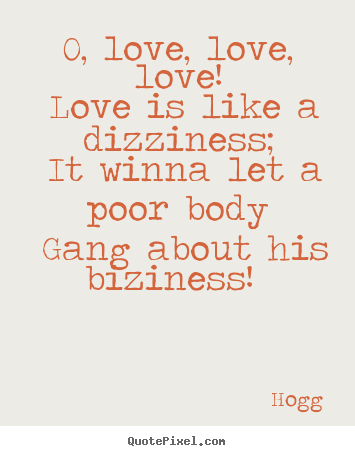 Quotes about love - O, love, love, love! love is like a dizziness;..