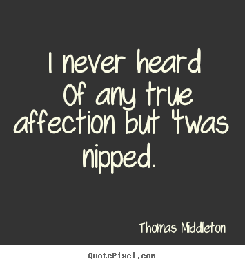 Love sayings - I never heard of any true affection but 'twas..