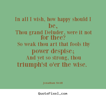 In all i wish, how happy should i be, thou grand deluder,.. Jonathan Swift  love sayings