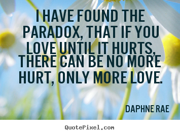 Love quotes - I have found the paradox, that if you love until it hurts, there can..
