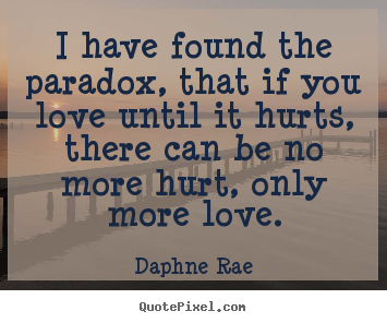 Quote about love - I have found the paradox, that if you love until..