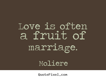 Moliere picture quotes - Love is often a fruit of marriage. - Love quote