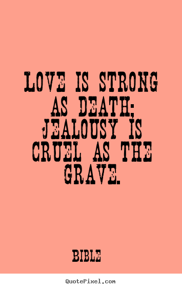 Bible picture quote - Love is strong as death; jealousy is cruel as the grave. - Love quote