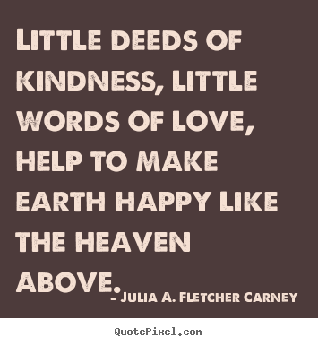 How to make picture quotes about love - Little deeds of kindness, little words of..