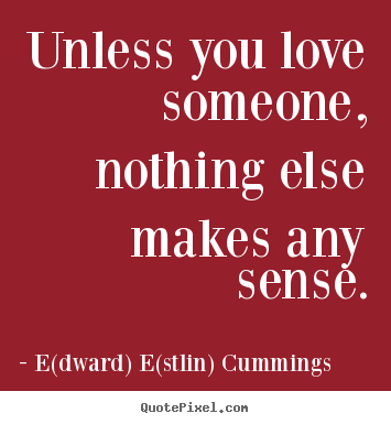 Love quotes - Unless you love someone, nothing else makes..