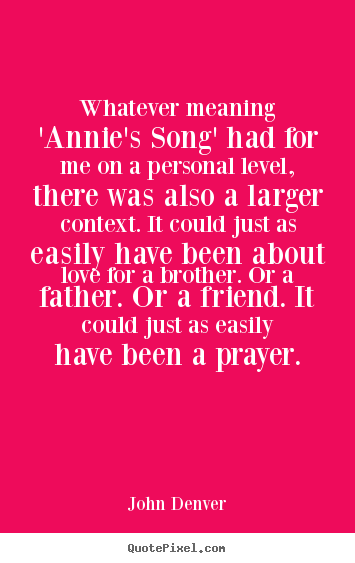 Whatever meaning 'annie's song' had for me on a personal.. John Denver famous love quote