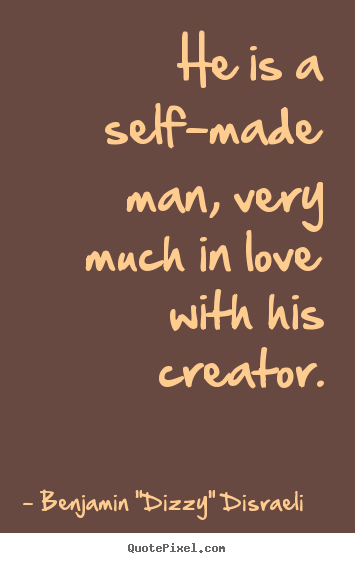 He is a self-made man, very much in love with his.. Benjamin "Dizzy" Disraeli  love quote