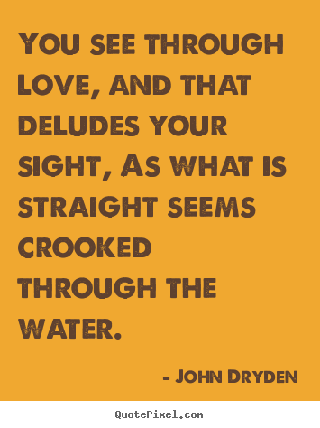 John Dryden picture quotes - You see through love, and that deludes your sight, as what is straight.. - Love sayings
