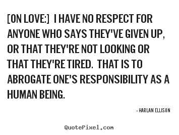 Harlan Ellison picture quotes - [on love:] i have no respect for anyone who.. - Love quotes