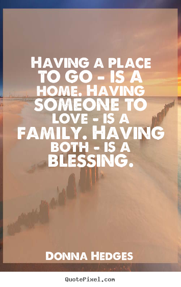 Donna Hedges poster quote - Having a place to go - is a home. having someone to love.. - Love quote
