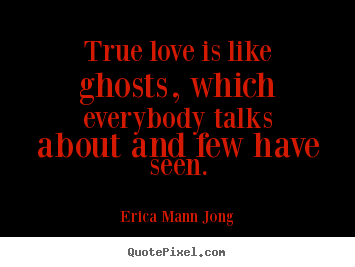 True love is like ghosts, which everybody.. Erica Mann Jong  love sayings