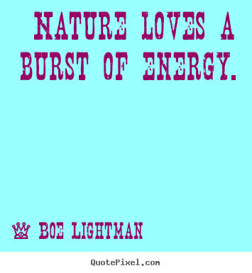 Love quote - Nature loves a burst of energy.