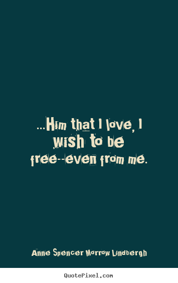 Quote about love - ...him that i love, i wish to be free--even from me.