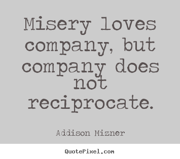 Addison Mizner picture quotes - Misery loves company, but company does not reciprocate. - Love quotes